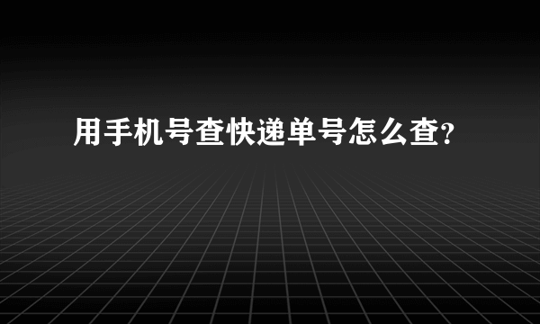 用手机号查快递单号怎么查？