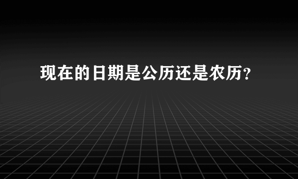 现在的日期是公历还是农历？