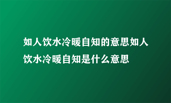 如人饮水冷暖自知的意思如人饮水冷暖自知是什么意思