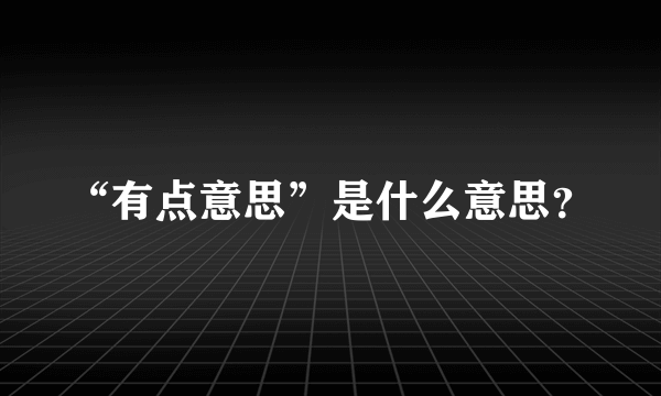 “有点意思”是什么意思？