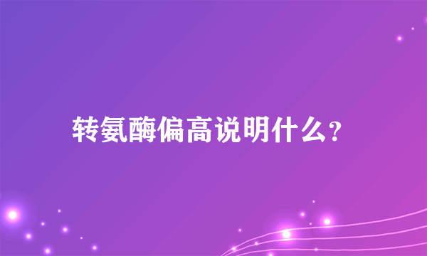 转氨酶偏高说明什么？