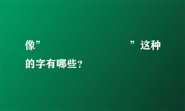 像”嘦巭勥嫑兲恏氼烎”这种的字有哪些？