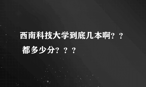 西南科技大学到底几本啊？？ 都多少分？？？