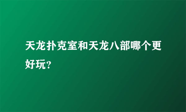 天龙扑克室和天龙八部哪个更好玩？