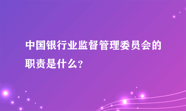 中国银行业监督管理委员会的职责是什么？