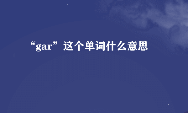 “gar”这个单词什么意思