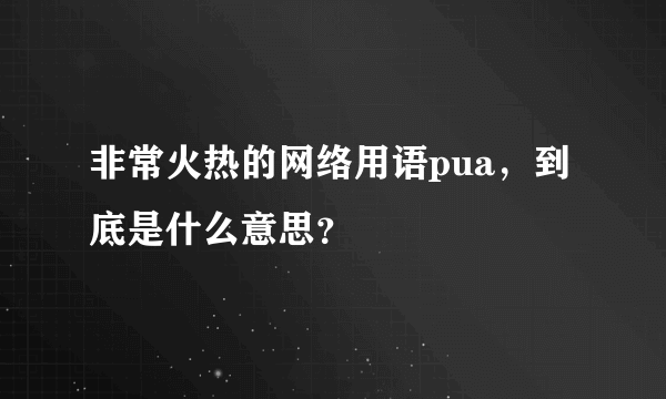 非常火热的网络用语pua，到底是什么意思？