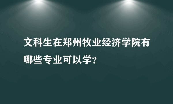 文科生在郑州牧业经济学院有哪些专业可以学？