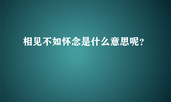 相见不如怀念是什么意思呢？