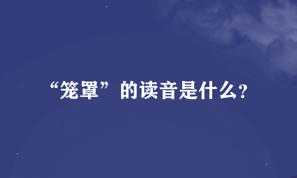 “笼罩”的读音是什么？