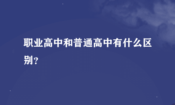 职业高中和普通高中有什么区别？