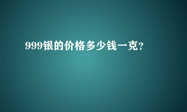 999银的价格多少钱一克？