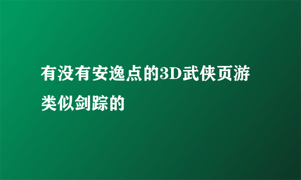 有没有安逸点的3D武侠页游 类似剑踪的