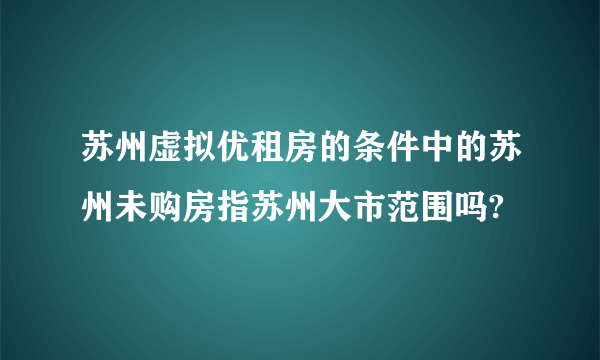 苏州虚拟优租房的条件中的苏州未购房指苏州大市范围吗?