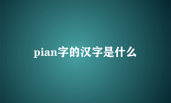 pian字的汉字是什么