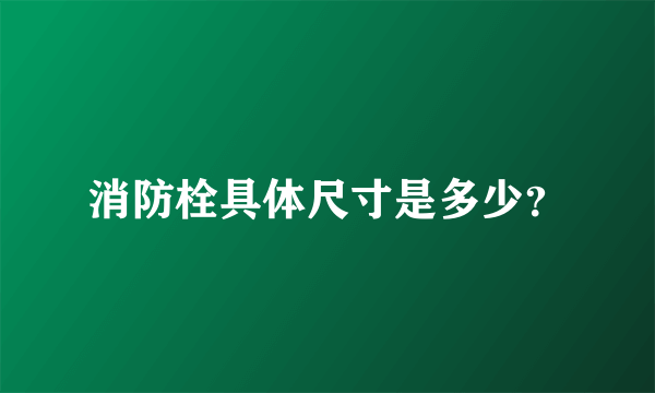 消防栓具体尺寸是多少？