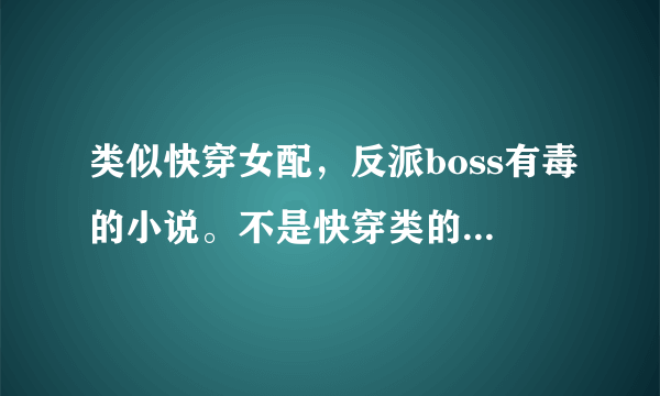 类似快穿女配，反派boss有毒的小说。不是快穿类的，是类似女主的性格