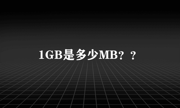 1GB是多少MB？？