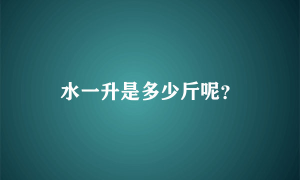 水一升是多少斤呢？