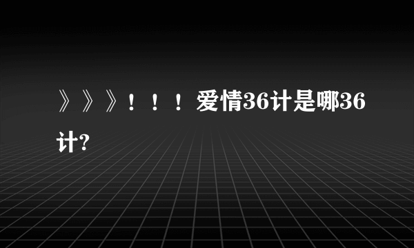 》》》！！！爱情36计是哪36计?