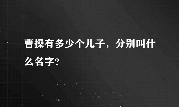 曹操有多少个儿子，分别叫什么名字？