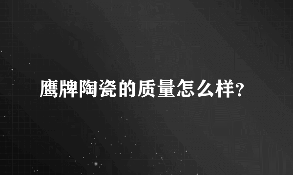 鹰牌陶瓷的质量怎么样？