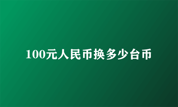 100元人民币换多少台币