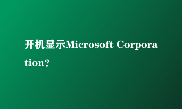 开机显示Microsoft Corporation？