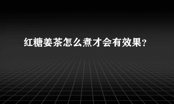 红糖姜茶怎么煮才会有效果？