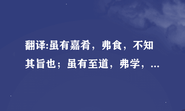 翻译:虽有嘉肴，弗食，不知其旨也；虽有至道，弗学，不知其善也。是故学然后知不足，教然后知困。知不足