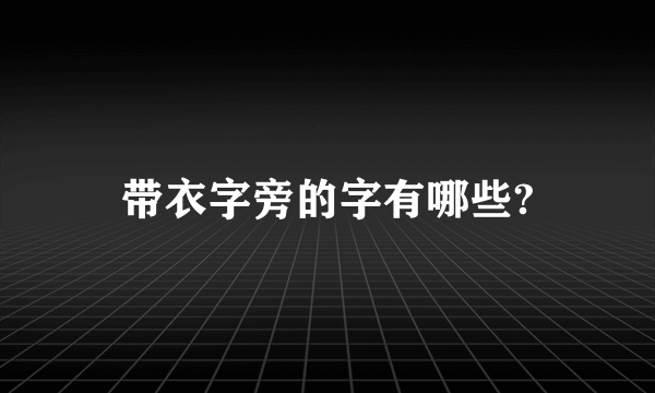 带衣字旁的字有哪些?