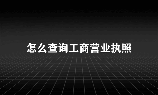 怎么查询工商营业执照