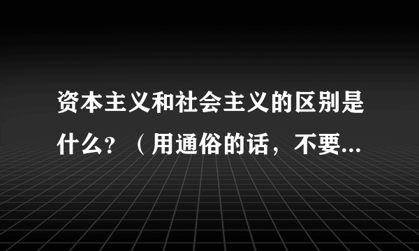 资本主义和社会主义的区别是什么？（用通俗的话，不要教科书的）