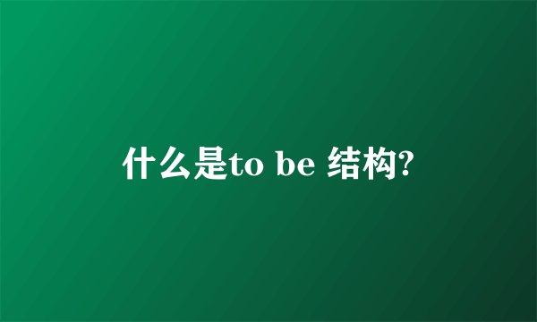 什么是to be 结构?