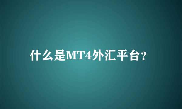 什么是MT4外汇平台？