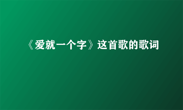 《爱就一个字》这首歌的歌词