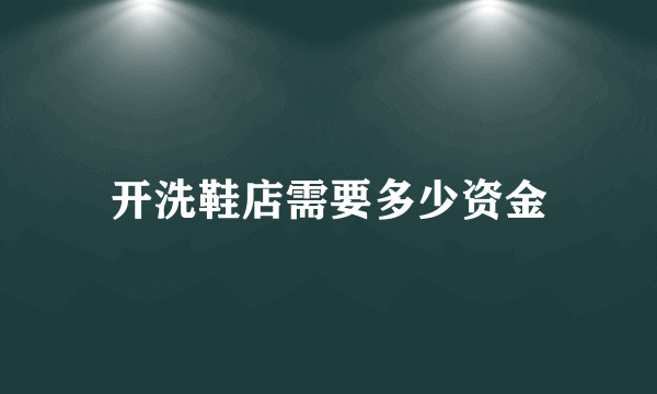 开洗鞋店需要多少资金