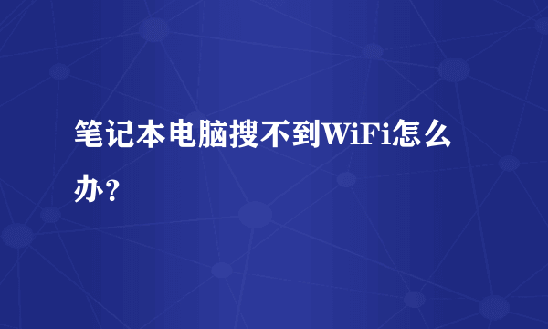 笔记本电脑搜不到WiFi怎么办？