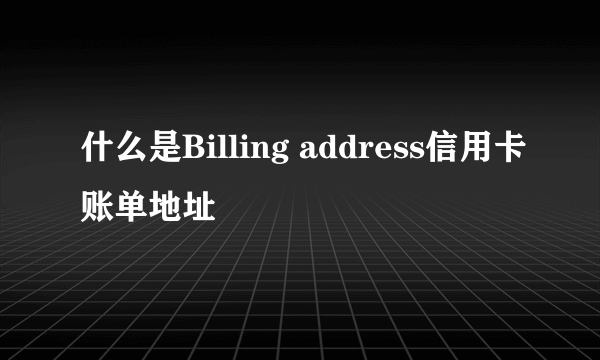 什么是Billing address信用卡账单地址