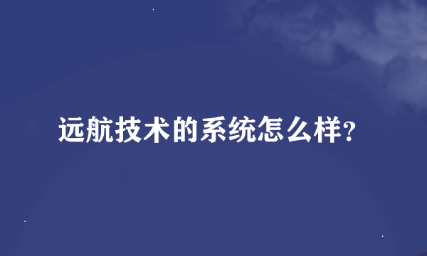 远航技术的系统怎么样？