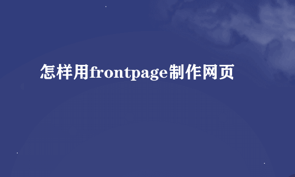 怎样用frontpage制作网页