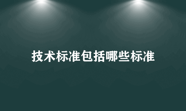 技术标准包括哪些标准