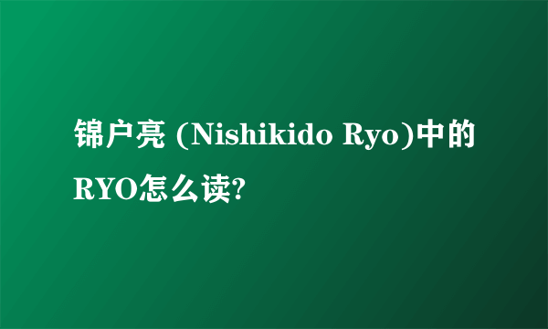 锦户亮 (Nishikido Ryo)中的RYO怎么读?