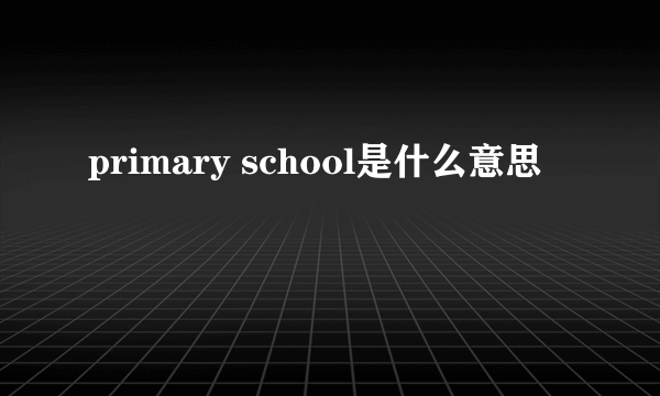 primary school是什么意思