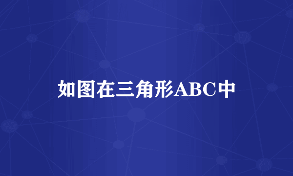 如图在三角形ABC中