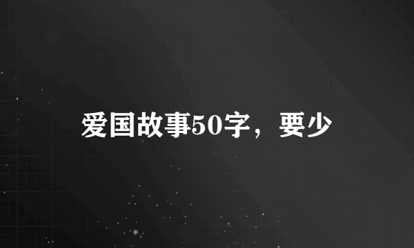 爱国故事50字，要少