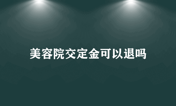 美容院交定金可以退吗