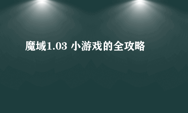 魔域1.03 小游戏的全攻略