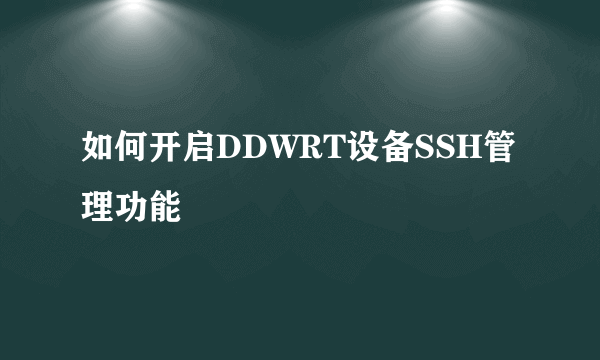 如何开启DDWRT设备SSH管理功能