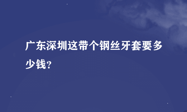 广东深圳这带个钢丝牙套要多少钱？